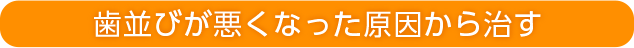 歯並びが悪くなった原因から治す