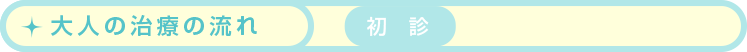 大人の治療の流れ